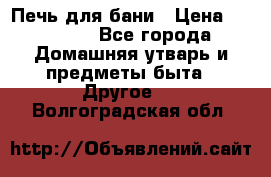 Печь для бани › Цена ­ 15 000 - Все города Домашняя утварь и предметы быта » Другое   . Волгоградская обл.